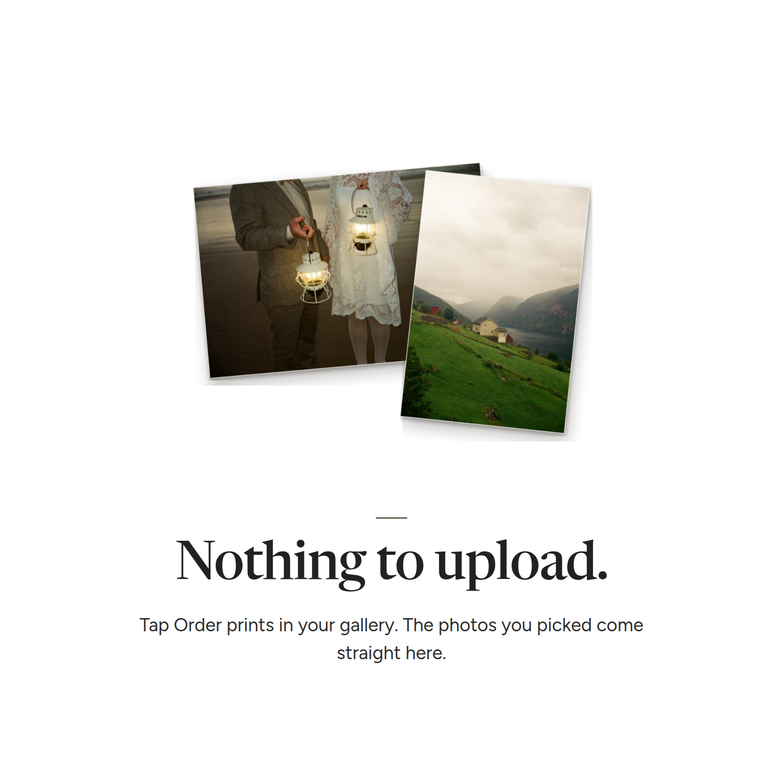 Nothing to upload. Tap Order prints in your gallery and the photos you picked come straight here.